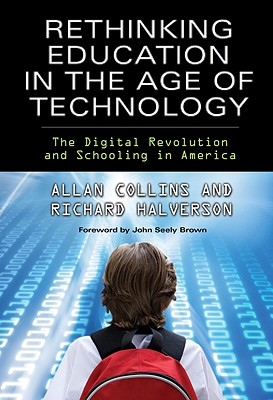 Rethinking Education in the Age of Technology: The Digital Revolution and Schooling in America - Collins, Allan, and Halverson, Richard C, Dr., and Brown, John Seely (Foreword by)