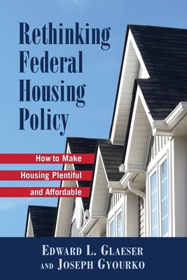 Rethinking Federal Housing Policy:: How to Make Housing Plentiful and Affordable - Glaeser, Edward L, and Gyourko, Joseph