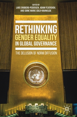 Rethinking Gender Equality in Global Governance: The Delusion of Norm Diffusion - Engberg-Pedersen, Lars (Editor), and Fejerskov, Adam (Editor), and Cold-Ravnkilde, Signe Marie (Editor)