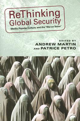 Rethinking Global Security: Media, Popular Culture, and the War on Terror - Martin, Andrew (Editor), and Petro, Patrice (Editor), and Kozol, Wendy