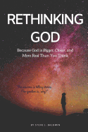 Rethinking God: Because God Is Bigger, Closer, and More Real Than You Think