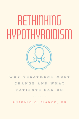 Rethinking Hypothyroidism: Why Treatment Must Change and What Patients Can Do - Bianco MD, Antonio C, Dr.