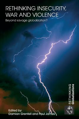 Rethinking Insecurity, War and Violence: Beyond Savage Globalization? - Grenfell, Damian (Editor), and James, Paul, Professor (Editor)