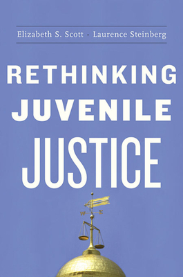 Rethinking Juvenile Justice - Scott, Elizabeth S, and Steinberg, Laurence
