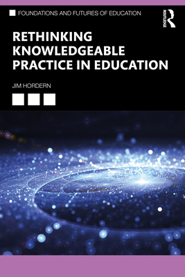 Rethinking Knowledgeable Practice in Education - Hordern, Jim