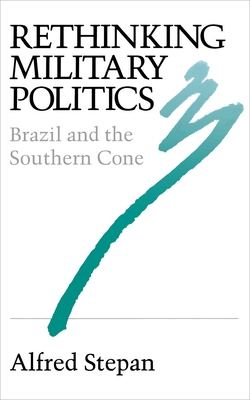 Rethinking Military Politics: Brazil and the Southern Cone - Stepan, Alfred C