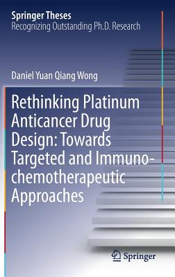 Rethinking Platinum Anticancer Drug Design: Towards Targeted and Immuno-Chemotherapeutic Approaches - Wong, Daniel Yuan Qiang