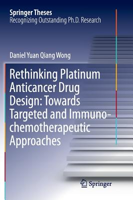 Rethinking Platinum Anticancer Drug Design: Towards Targeted and Immuno-Chemotherapeutic Approaches - Wong, Daniel Yuan Qiang