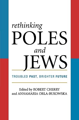 Rethinking Poles and Jews: Troubled Past, Brighter Future - Cherry, Robert (Editor), and Orla-Bukowska, Annamaria (Editor), and Aleksiun, Natalia (Contributions by)