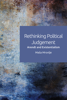 Rethinking Political Judgement: Arendt and Existentialism - Mrovlje, Masa