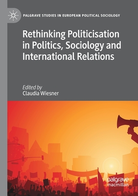 Rethinking Politicisation in Politics, Sociology and International Relations - Wiesner, Claudia (Editor)