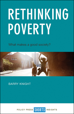 Rethinking Poverty: What Makes a Good Society? - Knight, Barry