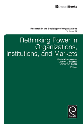 Rethinking Power in Organizations, Institutions, and Markets - Golsorkhi, Damon (Editor), and Courpasson, David (Editor), and Sallaz, Jeffrey (Editor)