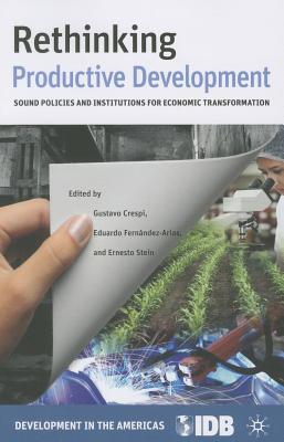 Rethinking Productive Development: Sound Policies and Institutions for Economic Transformation - Inter-American Development Bank, and Stein, E. (Editor), and Crespi, G. (Editor)