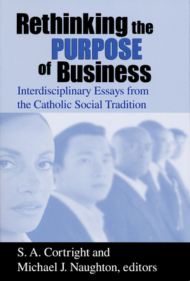 Rethinking Purpose of Business: Interdisciplinary Essays from the Catholic Social Tradition - Cortright, S A (Editor), and Naughton, Michael J (Editor)
