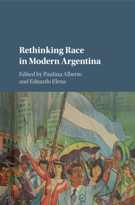 Rethinking Race in Modern Argentina - Alberto, Paulina (Editor), and Elena, Eduardo (Editor)