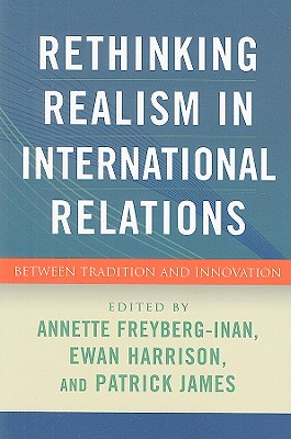 Rethinking Realism in International Relations: Between Tradition and Innovation - Freyberg-Inan, Annette (Editor), and Harrison, Ewan (Editor), and James, Patrick, Dr. (Editor)