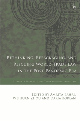 Rethinking, Repackaging, and Rescuing World Trade Law in the Post-Pandemic Era - Bahri, Amrita (Editor), and Ortino, Federico (Editor), and Zhou, Weihuan (Editor)