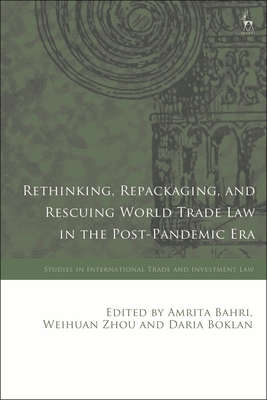 Rethinking, Repackaging, and Rescuing World Trade Law in the Post-Pandemic Era - Bahri, Amrita (Editor), and Marceau, Gabrielle (Editor), and Zhou, Weihuan (Editor)