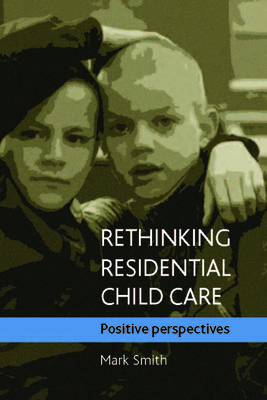 Rethinking Residential Child Care: Positive Perspectives - Smith, Mark