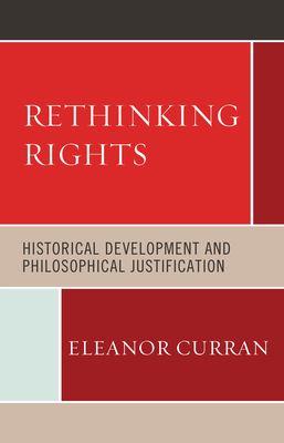 Rethinking Rights: Historical Development and Philosophical Justification - Curran, Eleanor