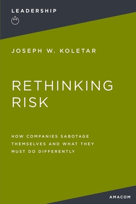 Rethinking Risk: How Companies Sabotage Themselves and What They Must Do Differently - Koletar, Joseph