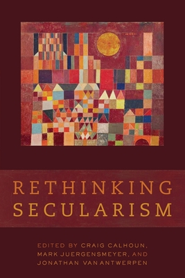 Rethinking Secularism - Calhoun, Craig (Editor), and Juergensmeyer, Mark (Editor), and Vanantwerpen, Jonathan (Editor)