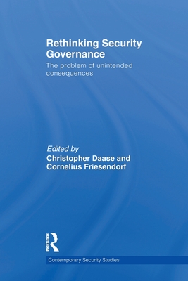 Rethinking Security Governance: The Problem of Unintended Consequences - Daase, Christopher (Editor), and Friesendorf, Cornelius (Editor)