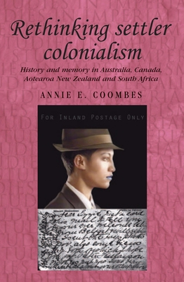 Rethinking Settler Colonialism: History and Memory in Australia, Canada, Aotearoa New Zealand and South Africa - Coombes, Annie (Editor)
