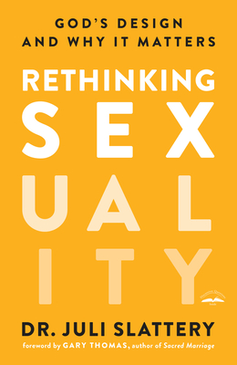Rethinking Sexuality: God's Design and Why It Matters - Slattery, Juli, Dr., and Thomas, Gary (Foreword by)