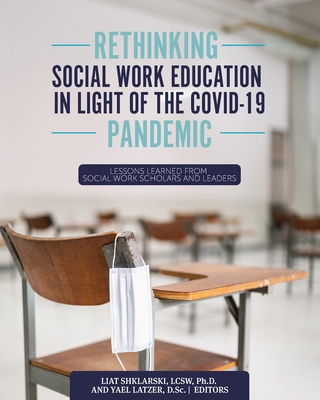 Rethinking Social Work Education in Light of the COVID-19 Pandemic: Lessons Learned from Social Work Scholars and Leaders - Shklarski, Liat (Editor), and Latzer, Yael (Editor)