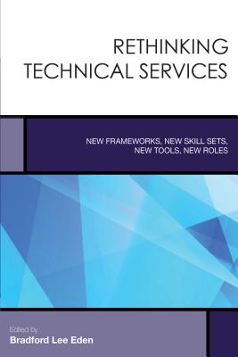 Rethinking Technical Services: New Frameworks, New Skill Sets, New Tools, New Roles - Eden, Bradford Lee (Editor)