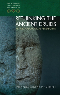 Rethinking the Ancient Druids: An Archaeological Perspective - Aldhouse-Green, Miranda
