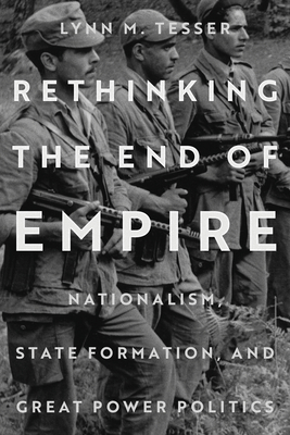 Rethinking the End of Empire: Nationalism, State Formation, and Great Power Politics - Tesser, Lynn M