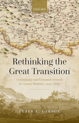 Rethinking the Great Transition: Community and Economic Growth in County Durham, 1349-1660 - Larson, Peter L.