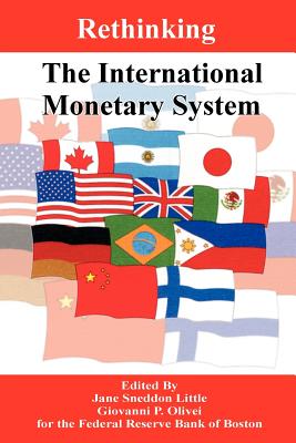 Rethinking the International Monetary System - Little, Jane Sneddon (Editor), and Olivei, Giovanni P (Editor)