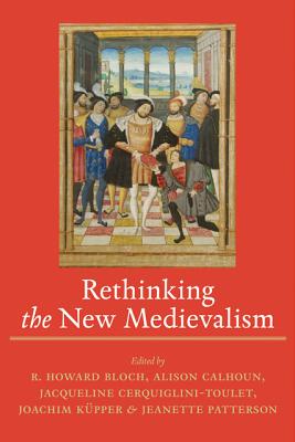 Rethinking the New Medievalism - Bloch, R Howard, Professor (Editor), and Calhoun, Alison, Ms. (Editor), and Cerquiglini-Toulet, Jacqueline, Professor (Editor)