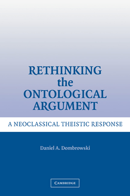 Rethinking the Ontological Argument: A Neoclassical Theistic Response - Dombrowski, Daniel A.