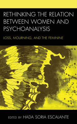 Rethinking the Relation between Women and Psychoanalysis: Loss, Mourning, and the Feminine - Soria Escalante, Hada (Editor), and Cardona, Anglica Toro (Contributions by), and Gonzlez Castro, Paola J (Contributions by)