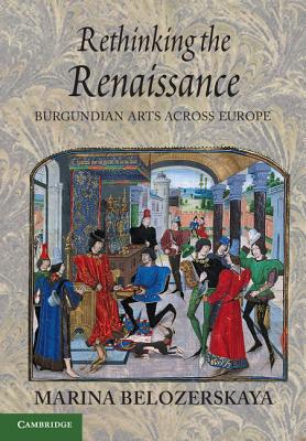 Rethinking the Renaissance: Burgundian Arts across Europe - Belozerskaya, Marina