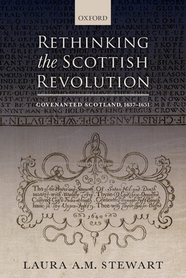 Rethinking the Scottish Revolution: Covenanted Scotland, 1637-1651 - Stewart, Laura A. M.