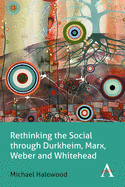 Rethinking the Social through Durkheim, Marx, Weber and Whitehead