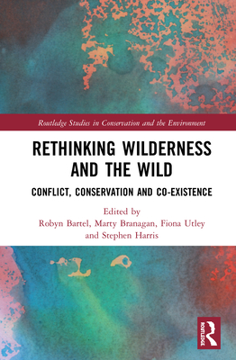 Rethinking Wilderness and the Wild: Conflict, Conservation and Co-existence - Bartel, Robyn (Editor), and Branagan, Marty (Editor), and Utley, Fiona (Editor)