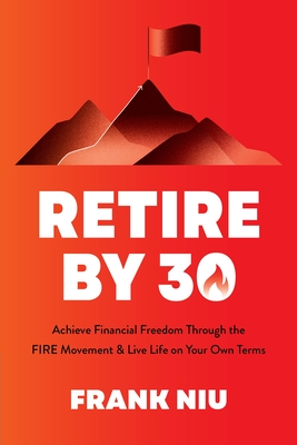 Retire by 30: Achieve Financial Freedom Through the Fire Movement and Live Life on Your Own Terms - Niu, Frank