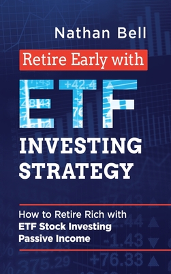 Retire Early with ETF Investing Strategy: How to Retire Rich with ETF Stock Investing Passive Income - Bell, Nathan