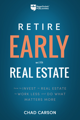 Retire Early with Real Estate: How Smart Investing Can Help You Escape the 9-5 Grind and Do More of What Matters - Carson, Chad