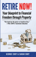 RETIRE NOW! Your Blueprint to Financial Freedom Through Property: Never have to work another day in your life. Choose how you want to spend your days. Live your dreams.
