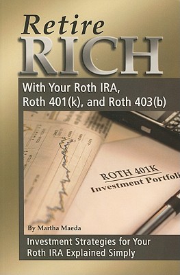 Retire Rich with Your Roth IRA, Roth 401(k), and Roth 403(b): Investment Strategies for Your Roth IRA Explained Simply - Maeda, Martha