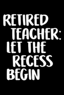 Retired Teacher Let The Recess Begin: Funny Retirement Journal - Lined Notebook for Retired Teacher - 6x9 Inch - 120 Pages