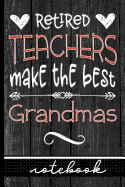 Retired Teachers Make the Best Grandmas: Blank Lined Notebook - Great to Use as a Journal, To-Do List, Taking Notes at School or Work and More!